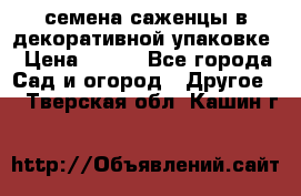 семена,саженцы в декоративной упаковке › Цена ­ 350 - Все города Сад и огород » Другое   . Тверская обл.,Кашин г.